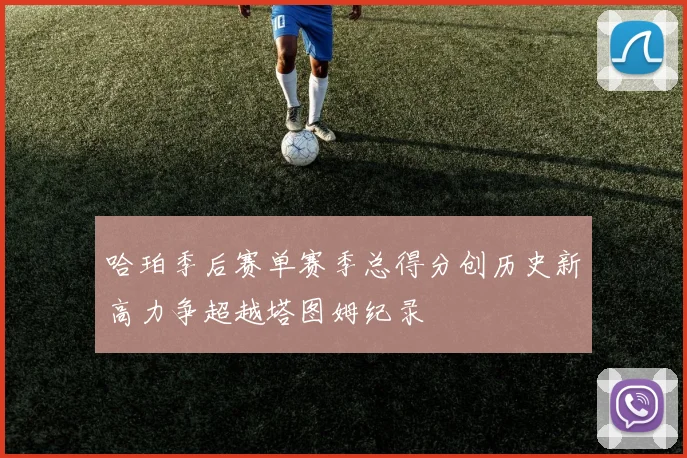 哈珀季后赛单赛季总得分创历史新高力争超越塔图姆纪录