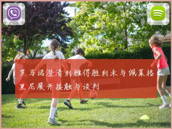 罗马诺澄清利雅得胜利未与佩莱格里尼展开接触与谈判