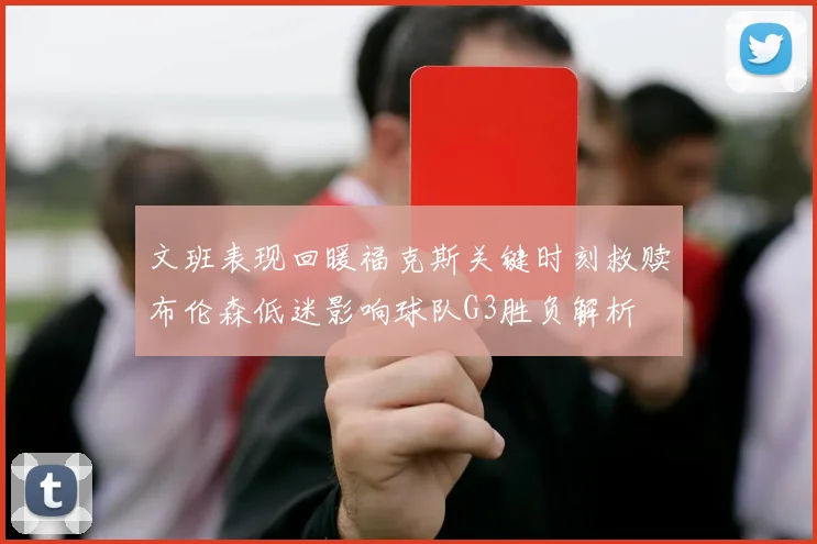 文班表现回暖福克斯关键时刻救赎布伦森低迷影响球队G3胜负解析