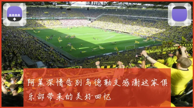 阿莱深情告别乌德勒支感谢这家俱乐部带来的美好回忆