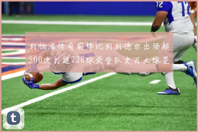 利物浦传奇前锋比利利德尔出场超500次打进228球荣登队史百大球星第11位