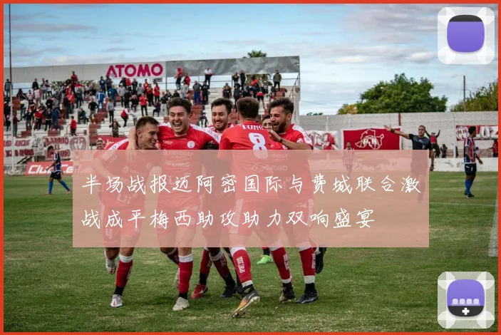 半场战报迈阿密国际与费城联合激战成平梅西助攻助力双响盛宴