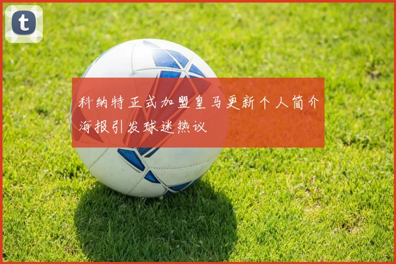 科纳特正式加盟皇马更新个人简介海报引发球迷热议