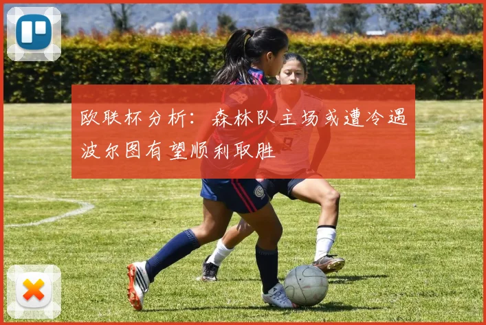 欧联杯分析：森林队主场或遭冷遇波尔图有望顺利取胜
