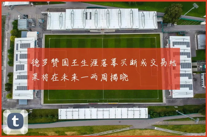 德罗赞国王生涯落幕买断或交易结果将在未来一两周揭晓